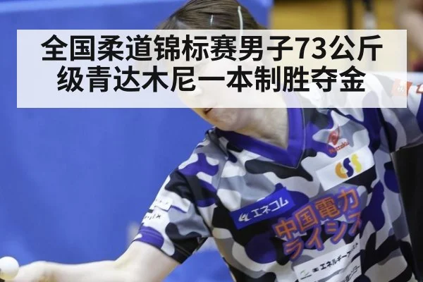 全国柔道锦标赛男子73公斤级青达木尼一本制胜夺金