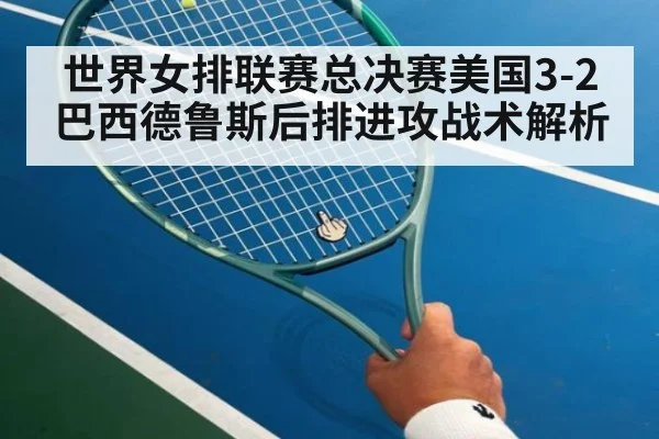 世界女排联赛总决赛美国3-2巴西德鲁斯后排进攻战术解析