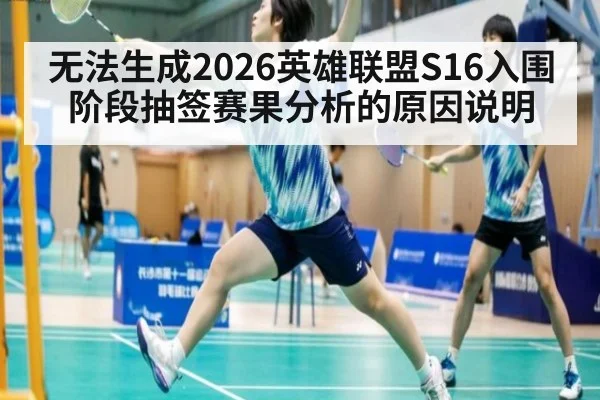 无法生成2026英雄联盟S16入围阶段抽签赛果分析的原因说明