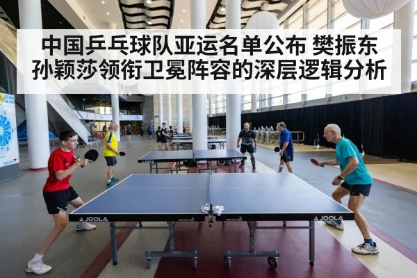 中国乒乓球队亚运名单公布 樊振东孙颖莎领衔卫冕阵容的深层逻辑分析
