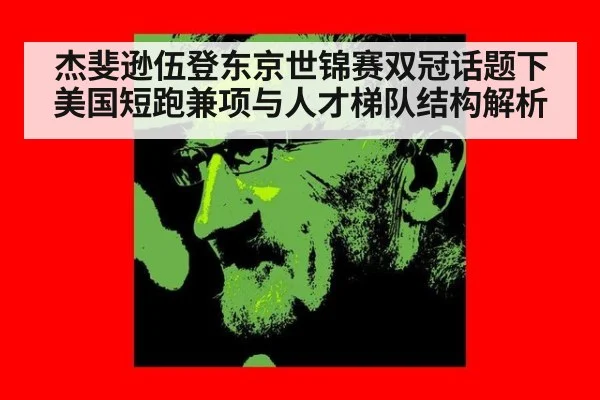 杰斐逊伍登东京世锦赛双冠话题下美国短跑兼项与人才梯队结构解析